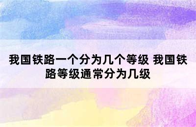 我国铁路一个分为几个等级 我国铁路等级通常分为几级